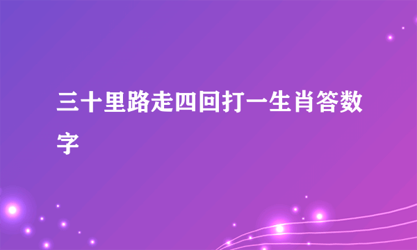 三十里路走四回打一生肖答数字