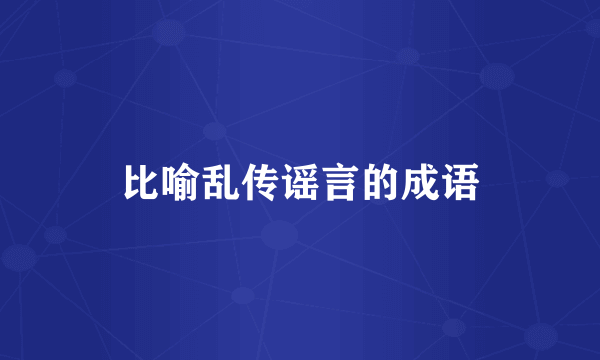 比喻乱传谣言的成语