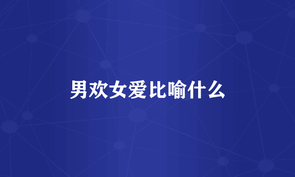 男欢女爱比喻什么