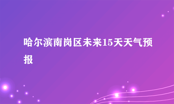 哈尔滨南岗区未来15天天气预报