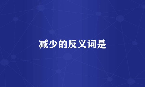 减少的反义词是