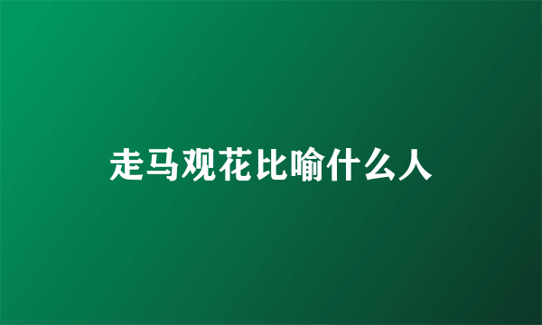走马观花比喻什么人