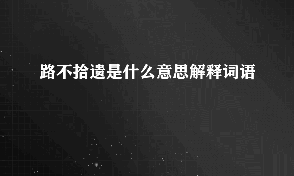 路不拾遗是什么意思解释词语