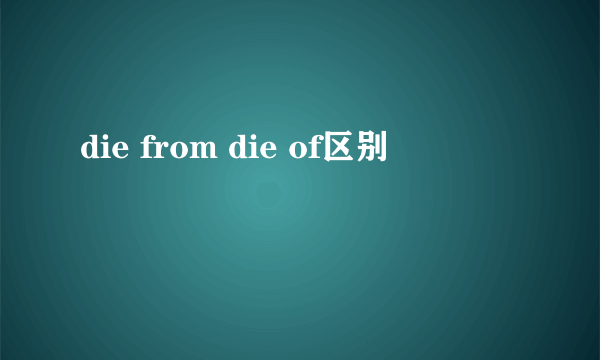 die from die of区别