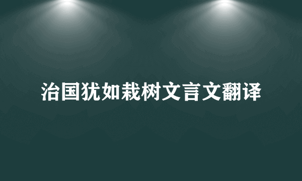 治国犹如栽树文言文翻译