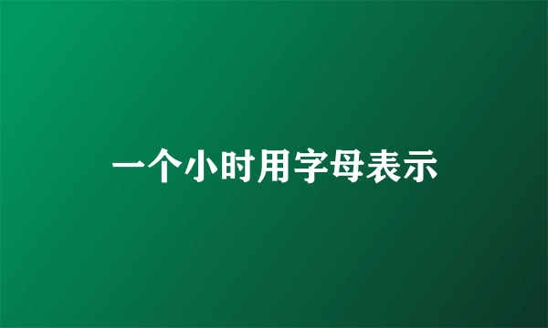 一个小时用字母表示