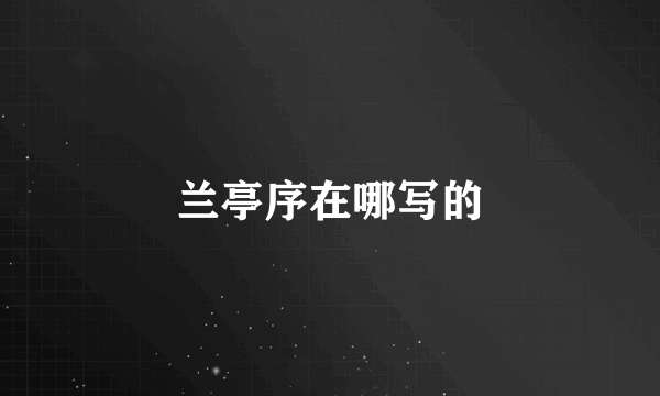 兰亭序在哪写的