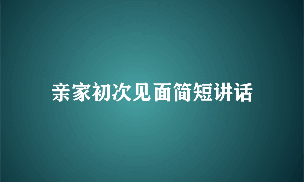 亲家初次见面简短讲话