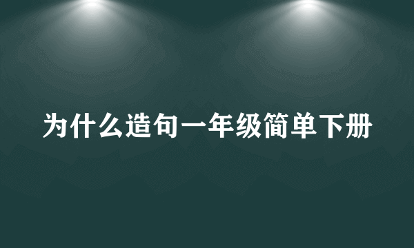为什么造句一年级简单下册