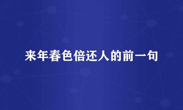 来年春色倍还人的前一句