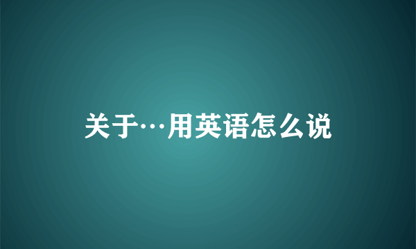 关于…用英语怎么说