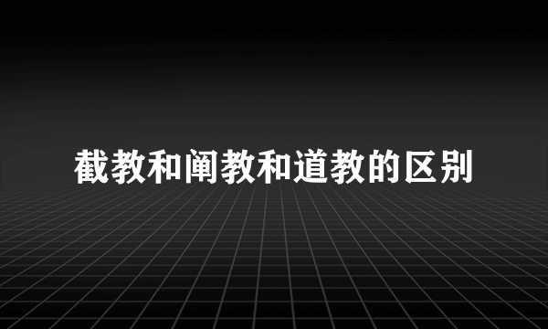截教和阐教和道教的区别