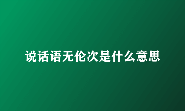说话语无伦次是什么意思