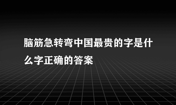 脑筋急转弯中国最贵的字是什么字正确的答案