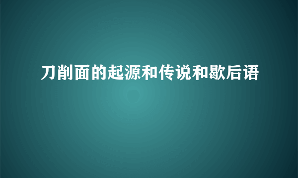 刀削面的起源和传说和歇后语
