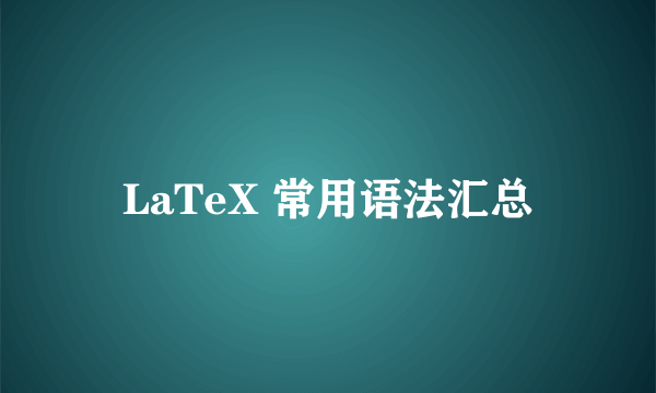 LaTeX 常用语法汇总