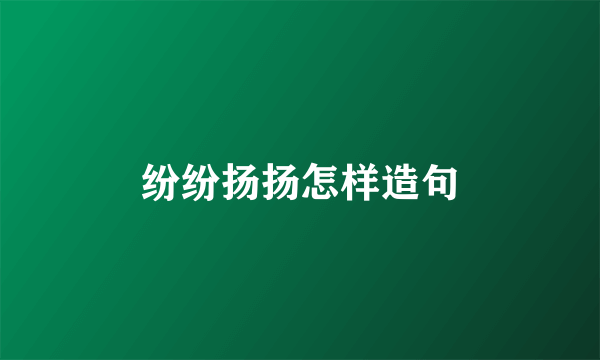 纷纷扬扬怎样造句