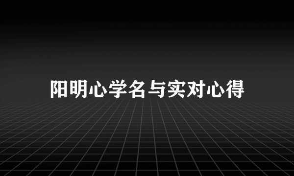 阳明心学名与实对心得