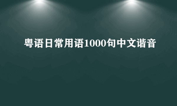 粤语日常用语1000句中文谐音