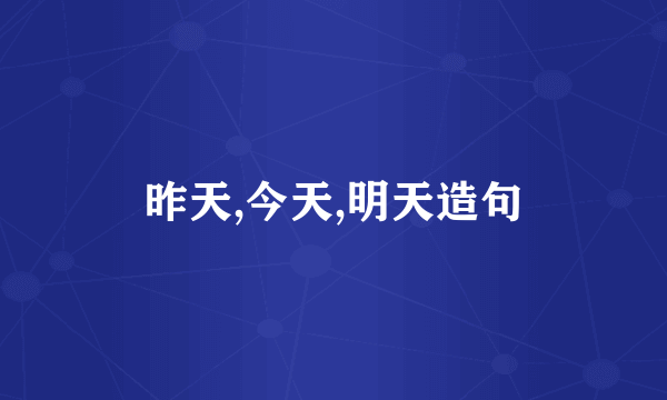 昨天,今天,明天造句