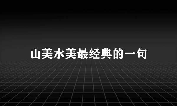 山美水美最经典的一句