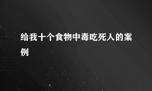 给我十个食物中毒吃死人的案例