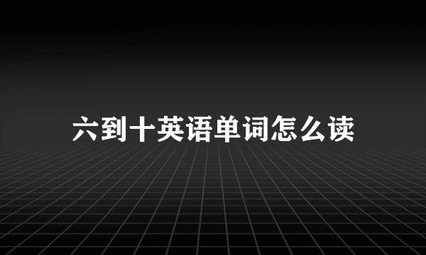 六到十英语单词怎么读
