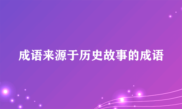 成语来源于历史故事的成语