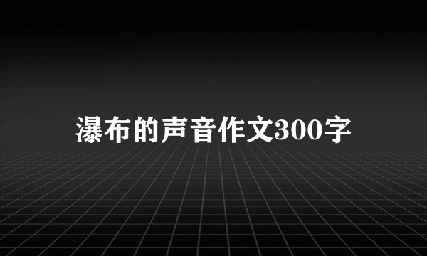 瀑布的声音作文300字