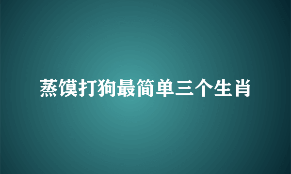 蒸馍打狗最简单三个生肖