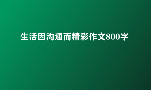 生活因沟通而精彩作文800字