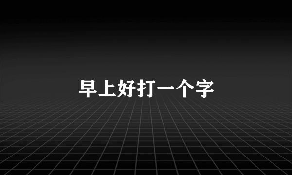 早上好打一个字