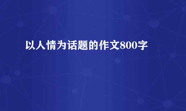 以人情为话题的作文800字
