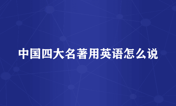 中国四大名著用英语怎么说