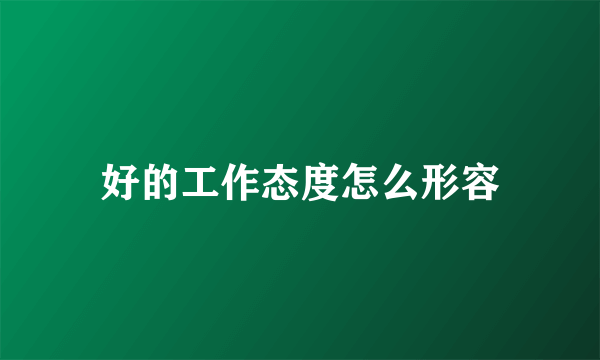 好的工作态度怎么形容