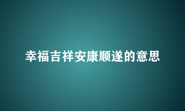 幸福吉祥安康顺遂的意思