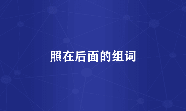 照在后面的组词