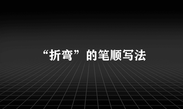 “折弯”的笔顺写法
