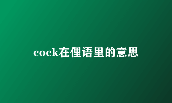 cock在俚语里的意思