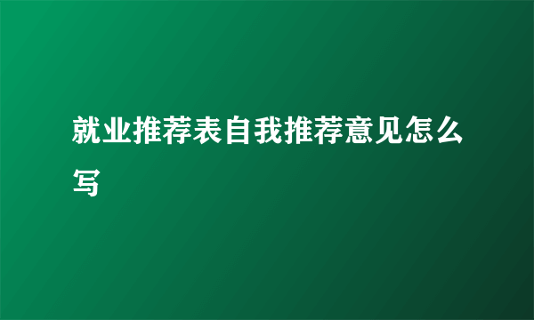 就业推荐表自我推荐意见怎么写