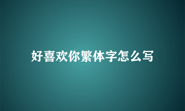 好喜欢你繁体字怎么写