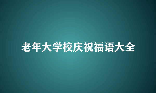 老年大学校庆祝福语大全