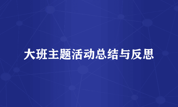大班主题活动总结与反思