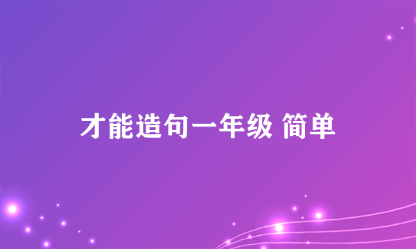 才能造句一年级 简单