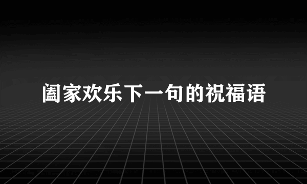 阖家欢乐下一句的祝福语