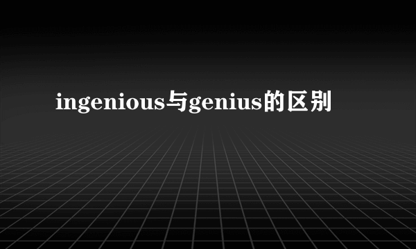 ingenious与genius的区别