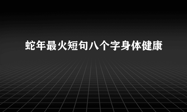 蛇年最火短句八个字身体健康