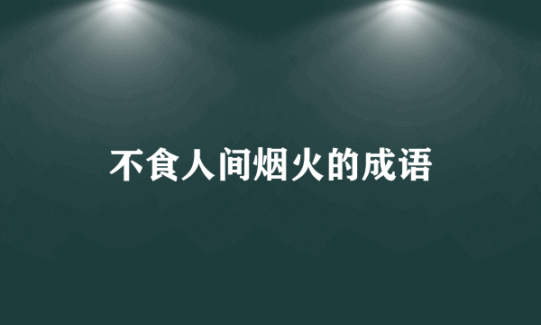 不食人间烟火的成语