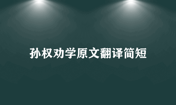 孙权劝学原文翻译简短