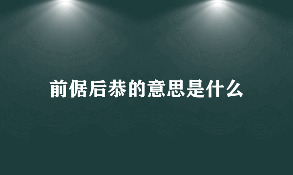 前倨后恭的意思是什么